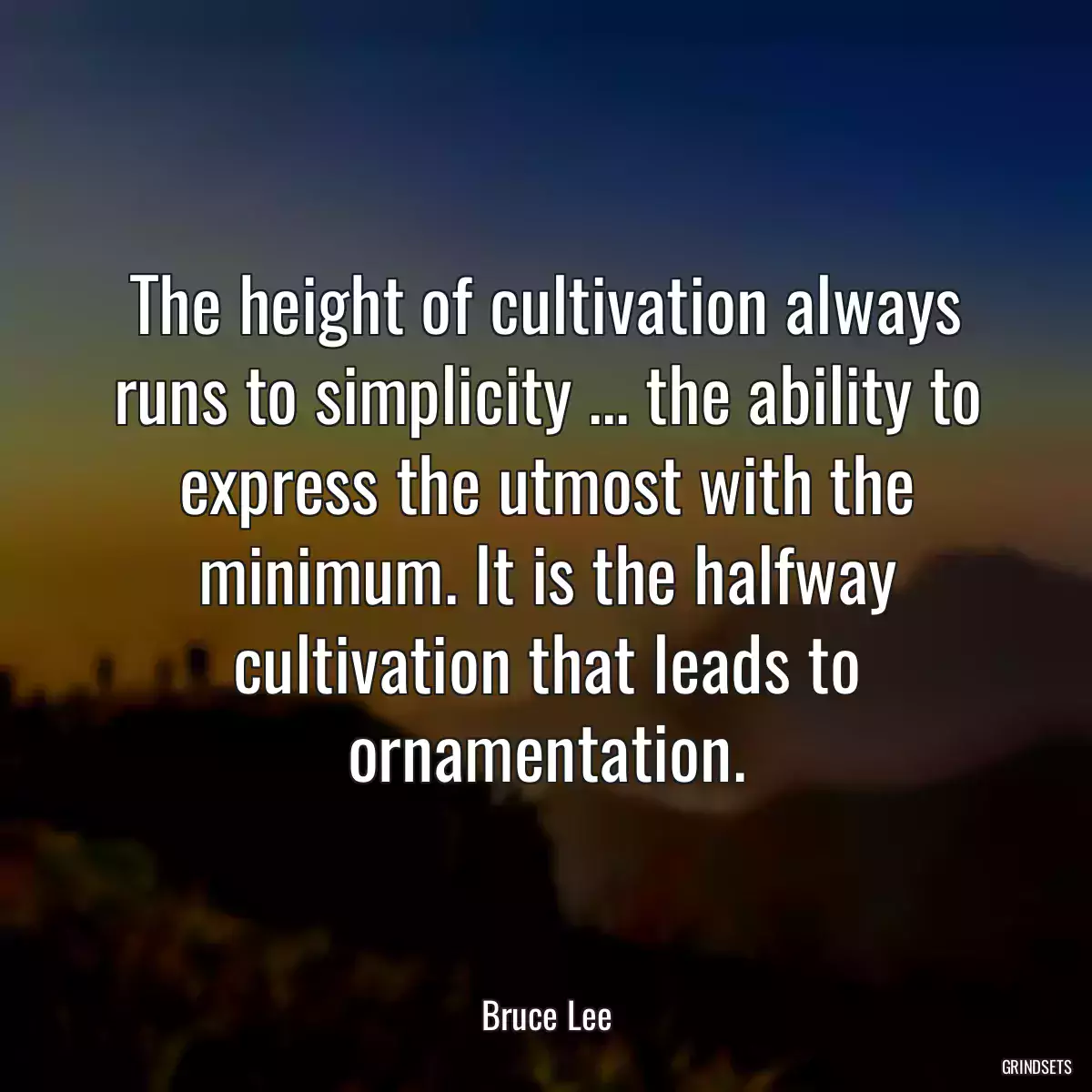 The height of cultivation always runs to simplicity ... the ability to express the utmost with the minimum. It is the halfway cultivation that leads to ornamentation.