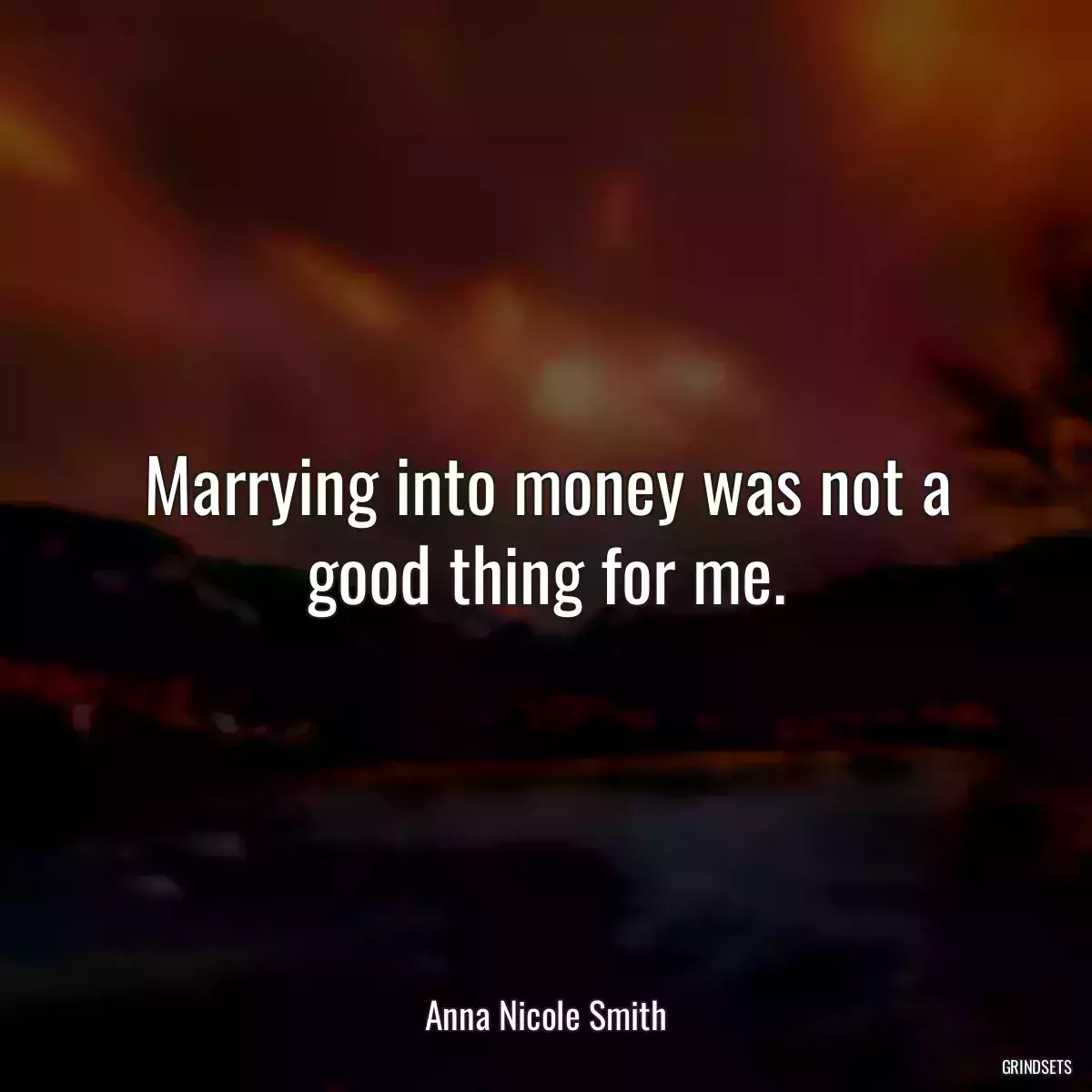 Marrying into money was not a good thing for me.