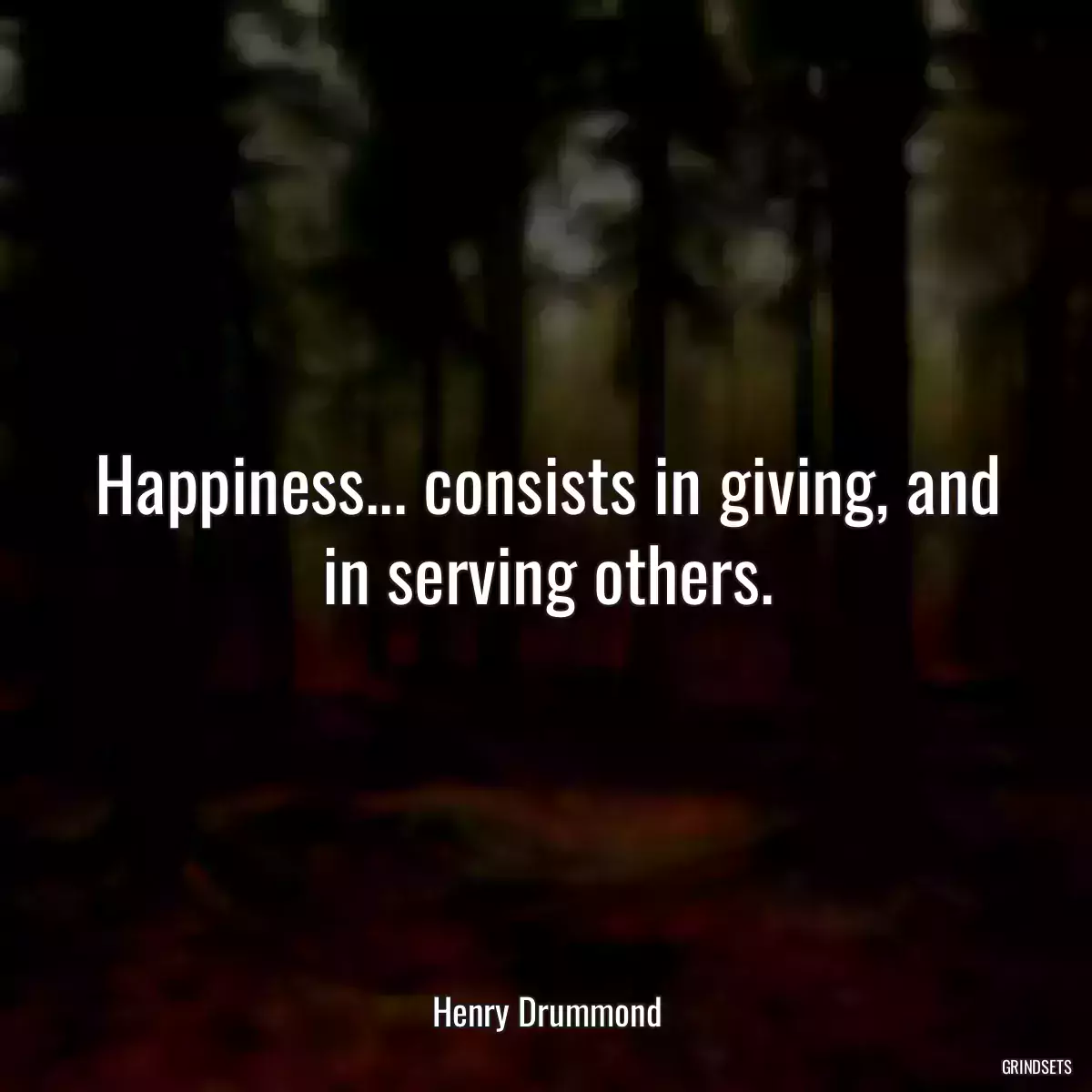 Happiness... consists in giving, and in serving others.