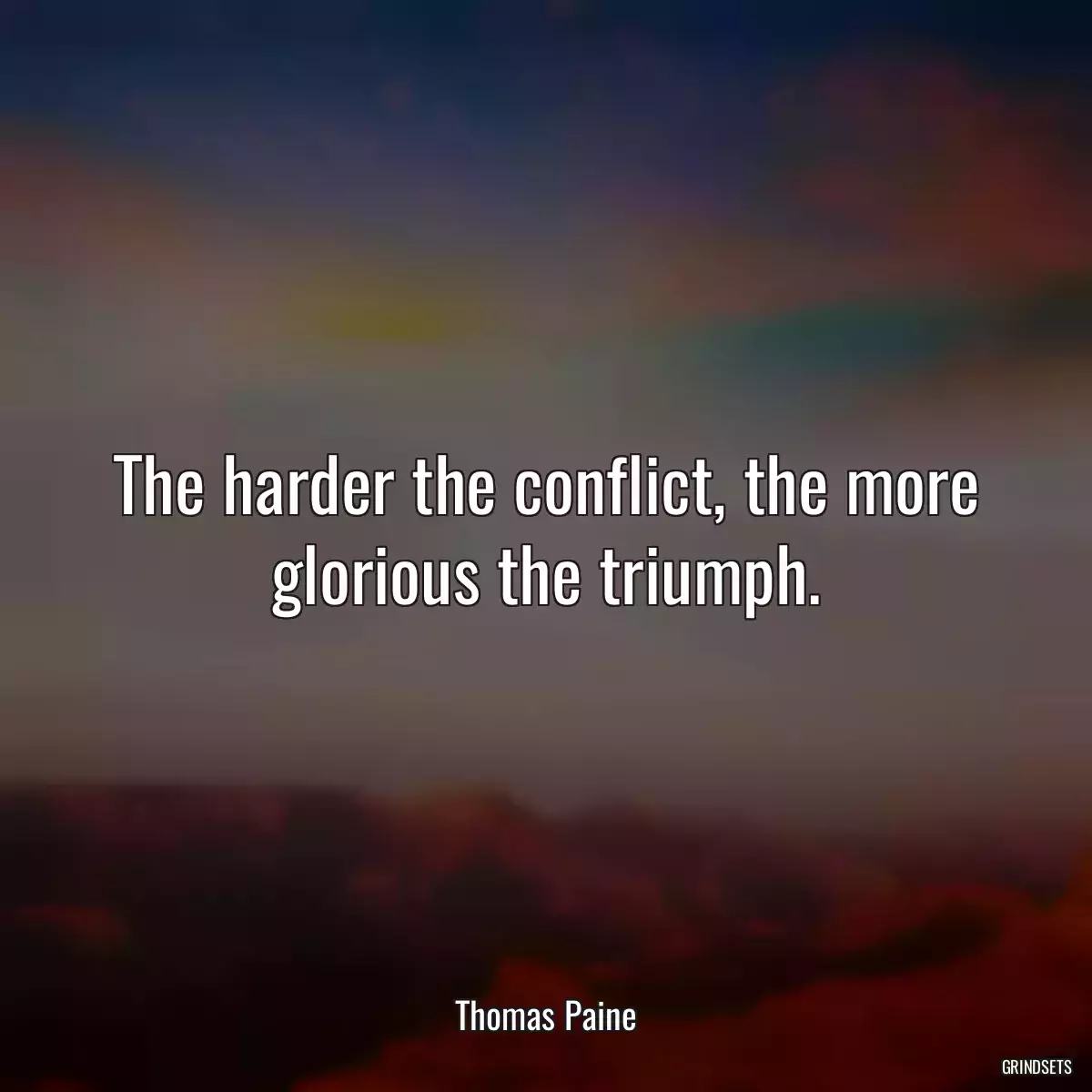 The harder the conflict, the more glorious the triumph.