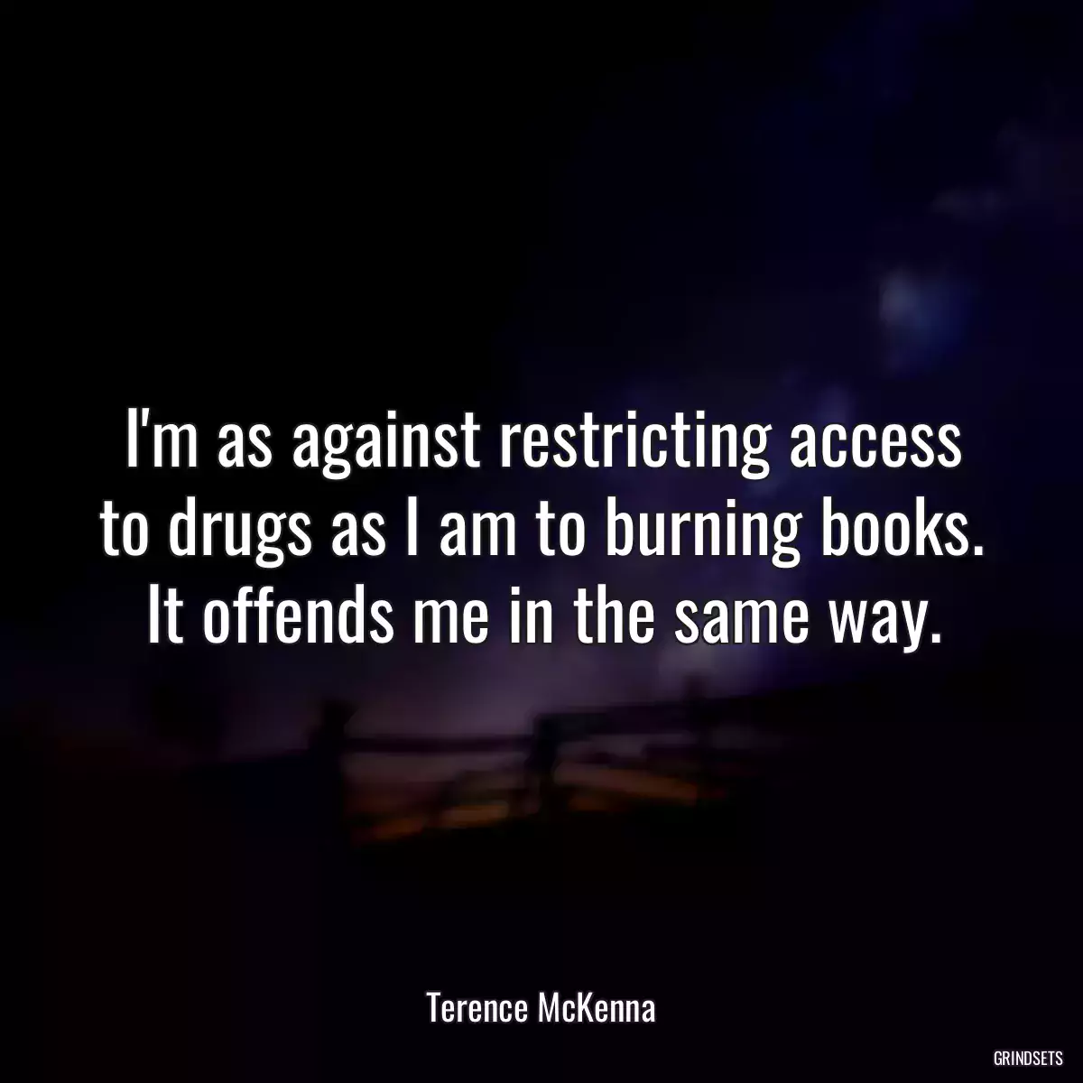 I\'m as against restricting access to drugs as I am to burning books. It offends me in the same way.