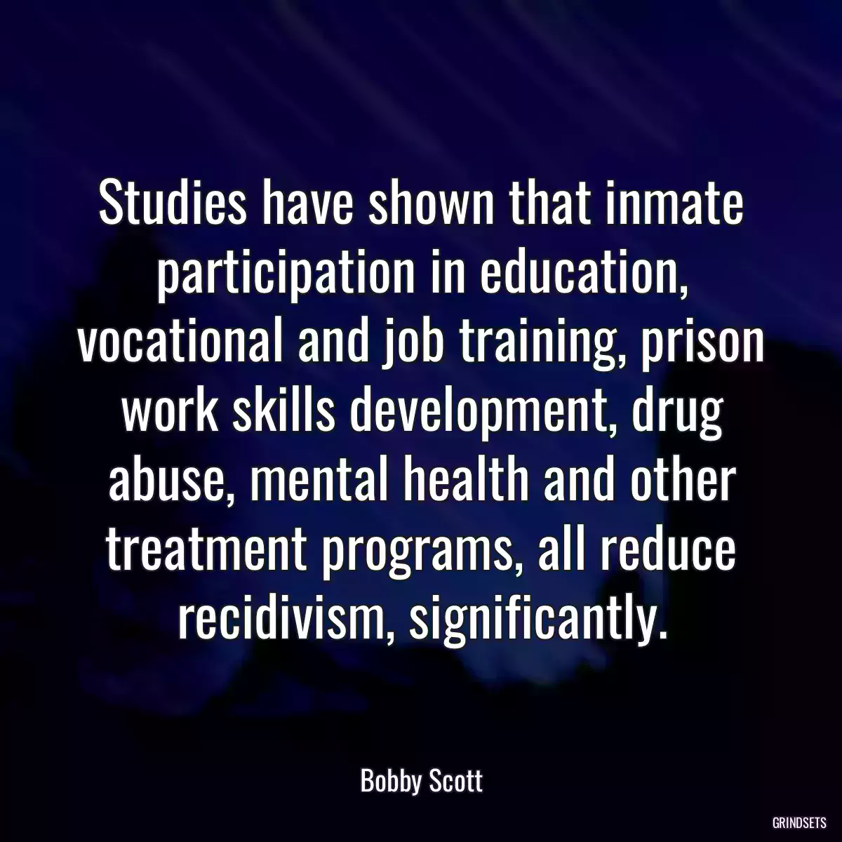 Studies have shown that inmate participation in education, vocational and job training, prison work skills development, drug abuse, mental health and other treatment programs, all reduce recidivism, significantly.