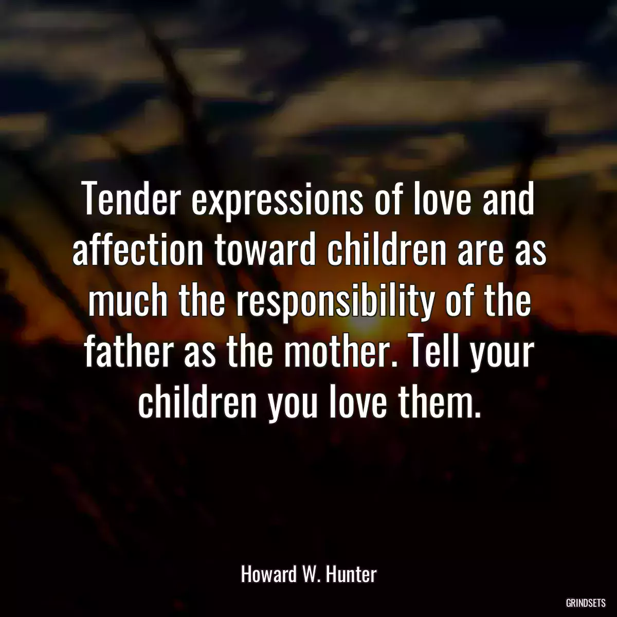 Tender expressions of love and affection toward children are as much the responsibility of the father as the mother. Tell your children you love them.