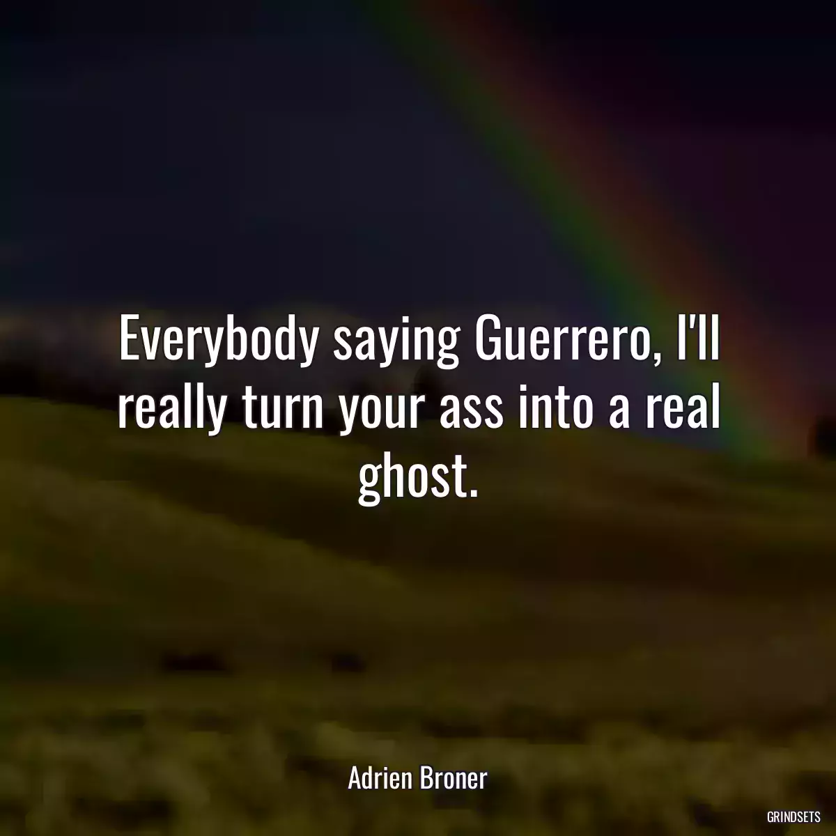 Everybody saying Guerrero, I\'ll really turn your ass into a real ghost.