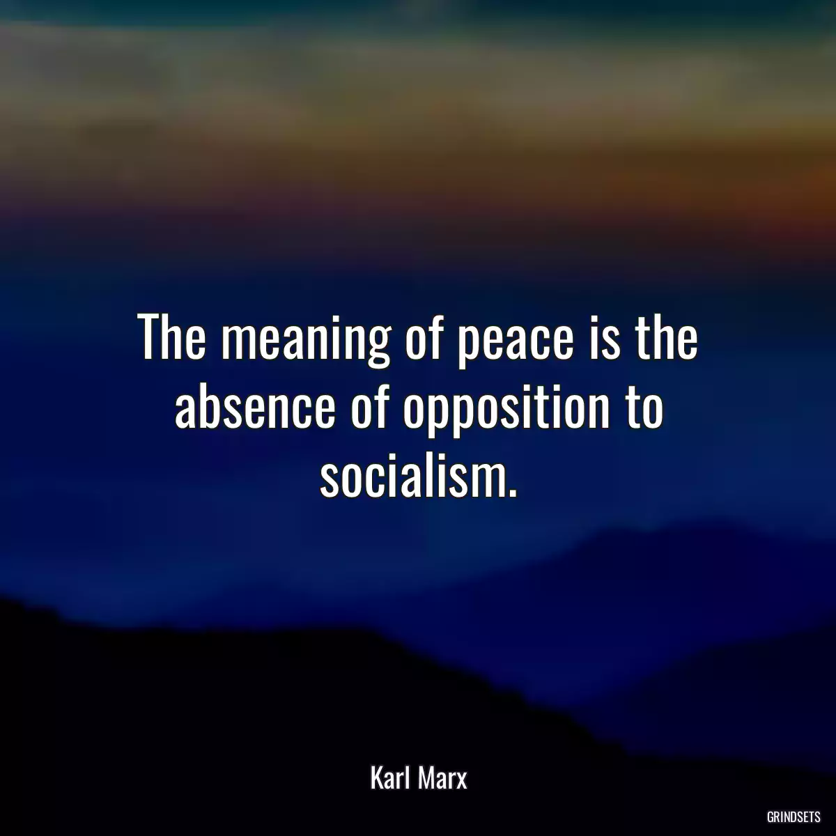 The meaning of peace is the absence of opposition to socialism.