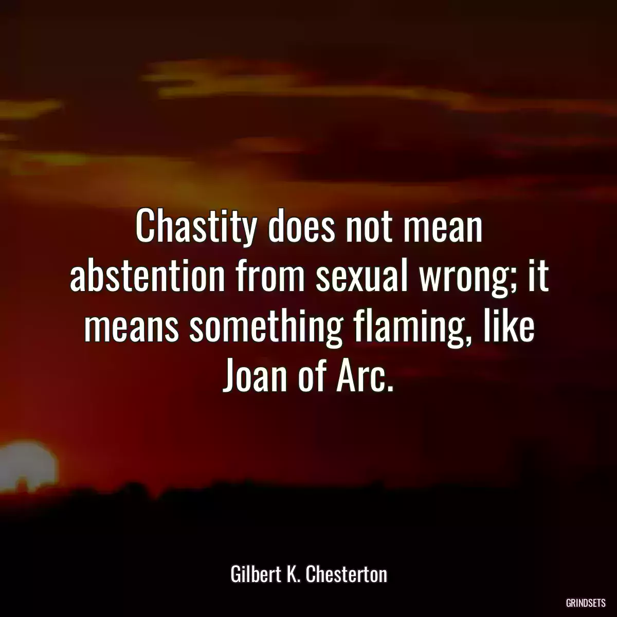 Chastity does not mean abstention from sexual wrong; it means something flaming, like Joan of Arc.