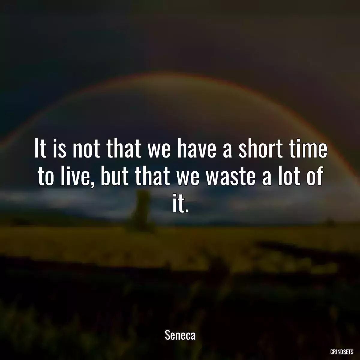 It is not that we have a short time to live, but that we waste a lot of it.