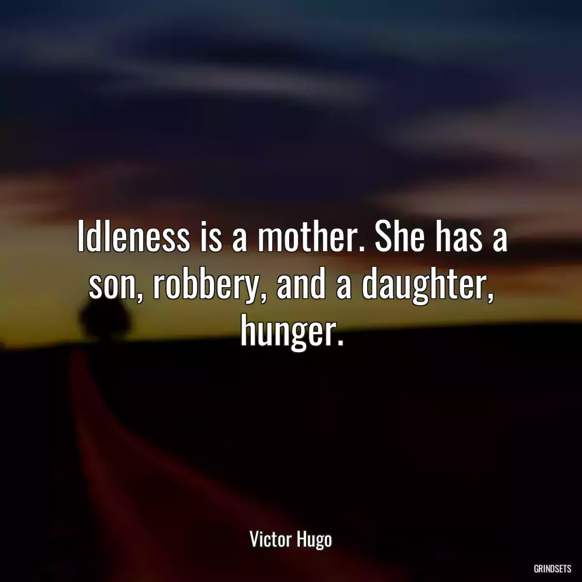 Idleness is a mother. She has a son, robbery, and a daughter, hunger.