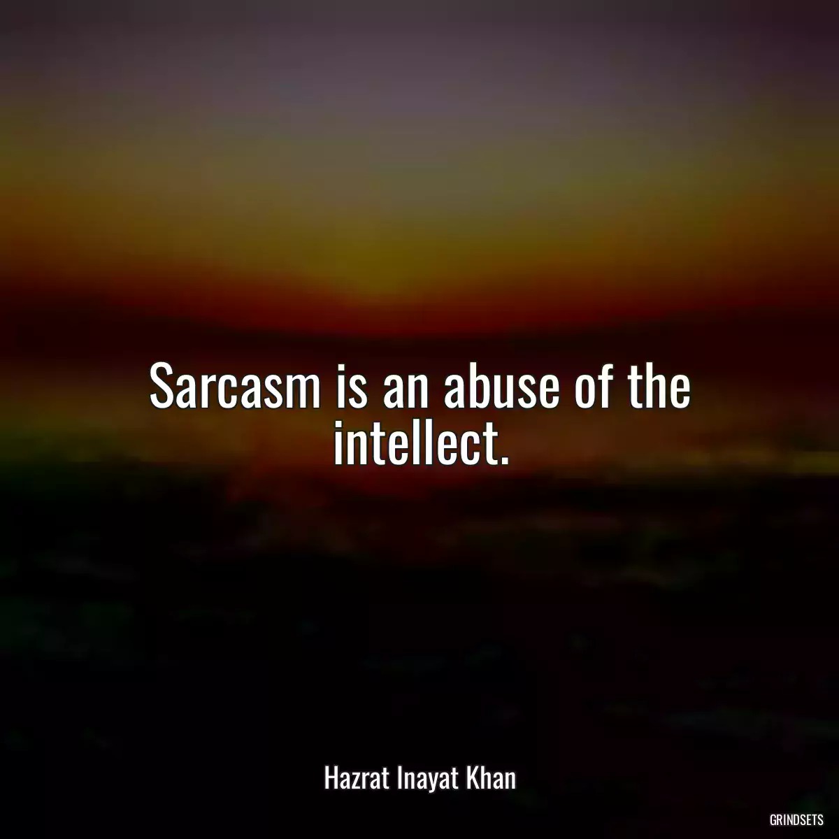 Sarcasm is an abuse of the intellect.