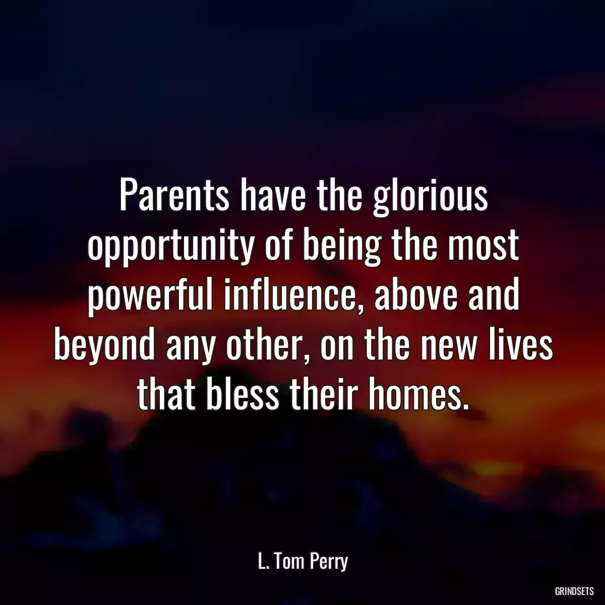 Parents have the glorious opportunity of being the most powerful influence, above and beyond any other, on the new lives that bless their homes.