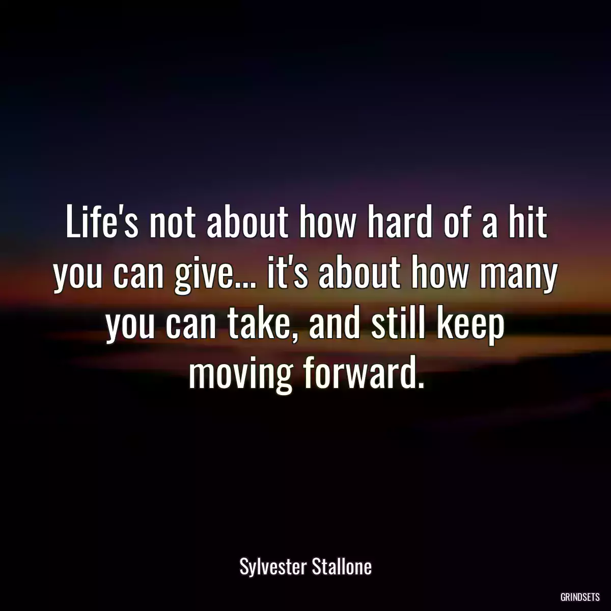 Life\'s not about how hard of a hit you can give... it\'s about how many you can take, and still keep moving forward.