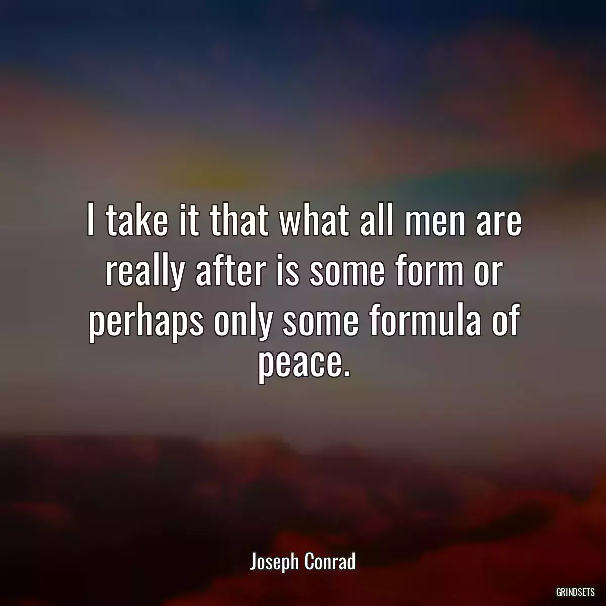 I take it that what all men are really after is some form or perhaps only some formula of peace.