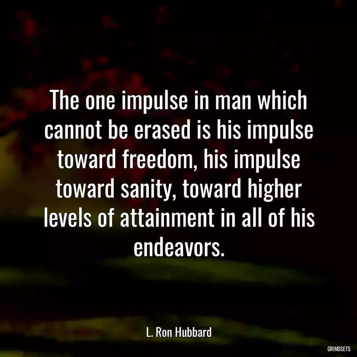 The one impulse in man which cannot be erased is his impulse toward freedom, his impulse toward sanity, toward higher levels of attainment in all of his endeavors.