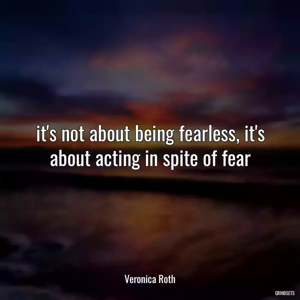 it\'s not about being fearless, it\'s about acting in spite of fear