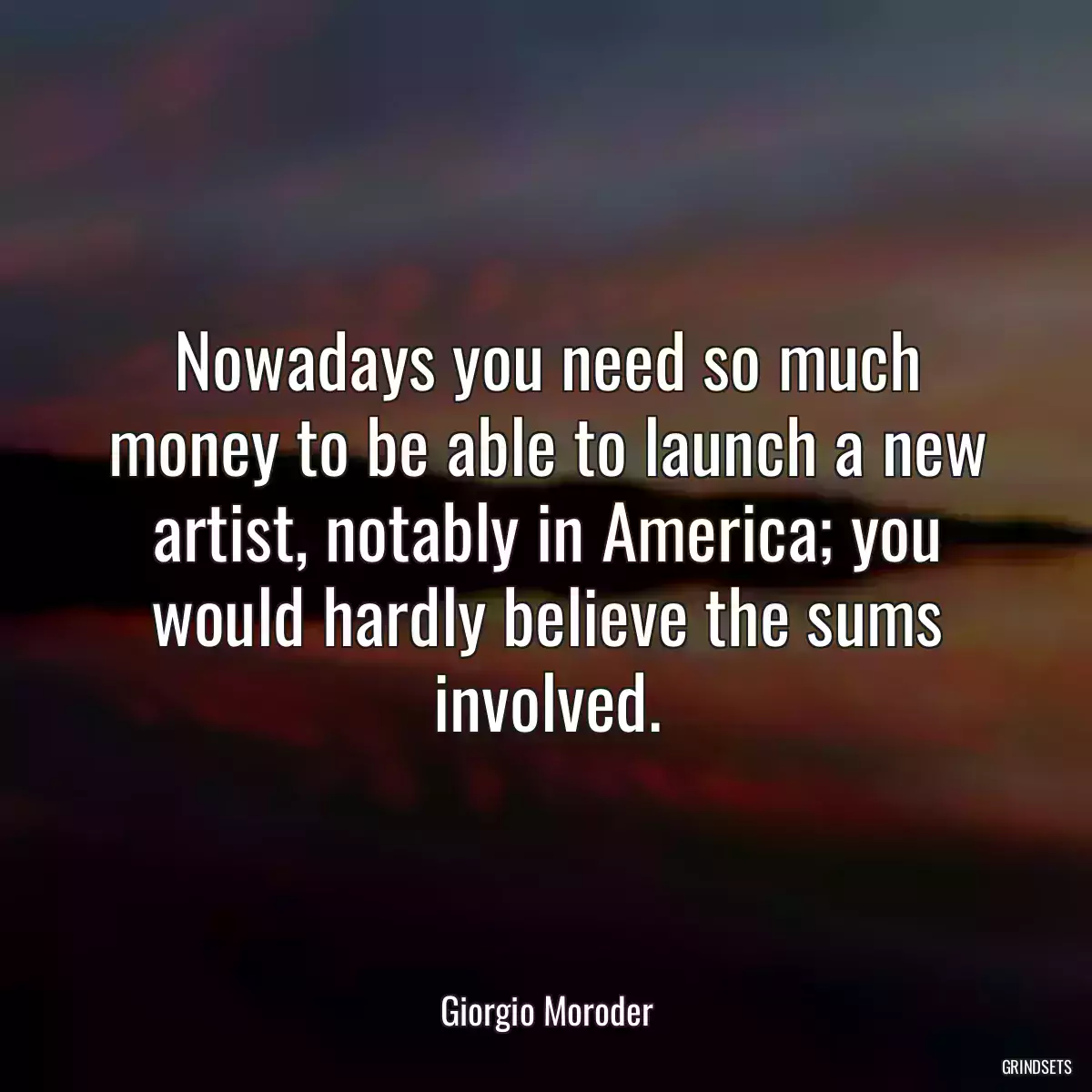 Nowadays you need so much money to be able to launch a new artist, notably in America; you would hardly believe the sums involved.