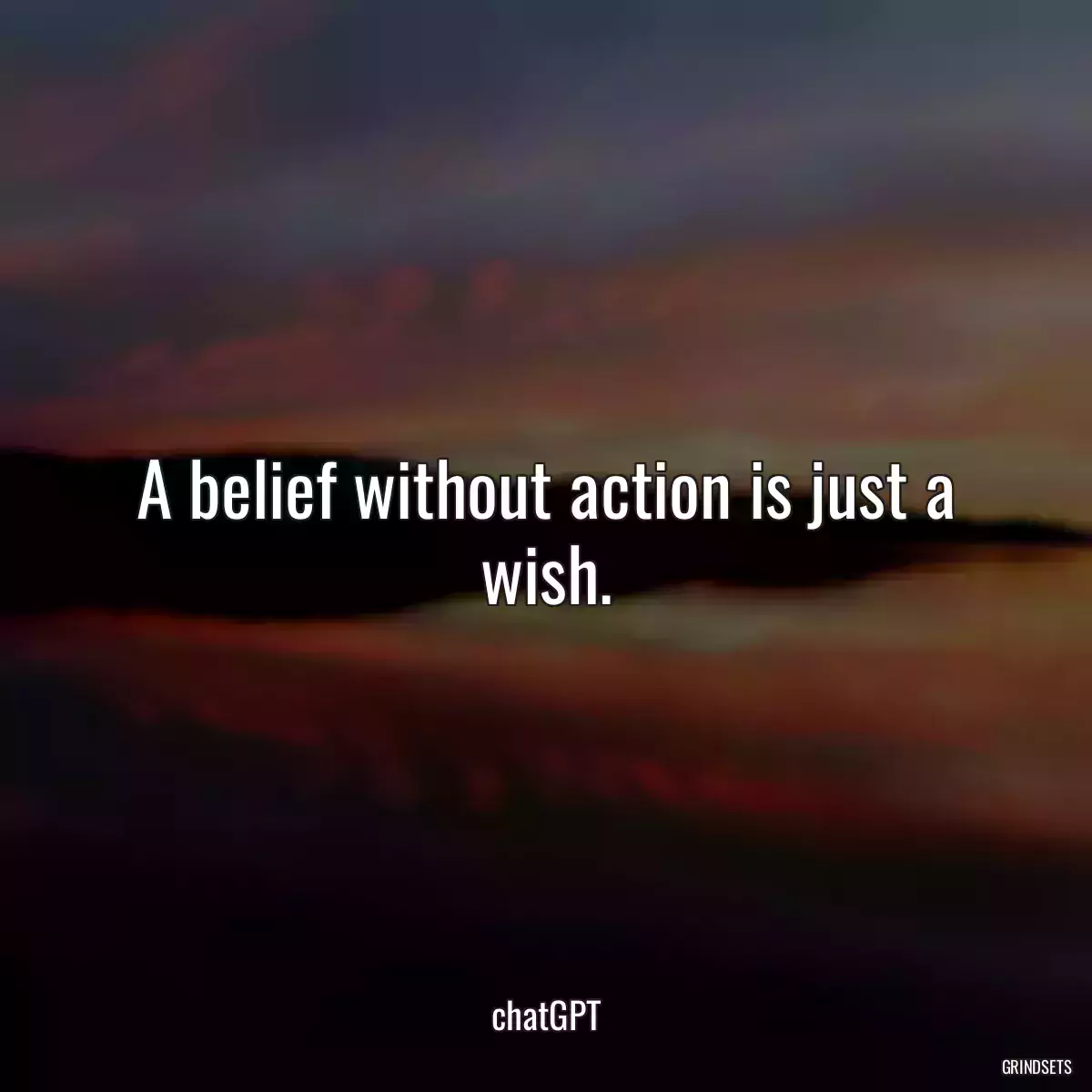 A belief without action is just a wish.