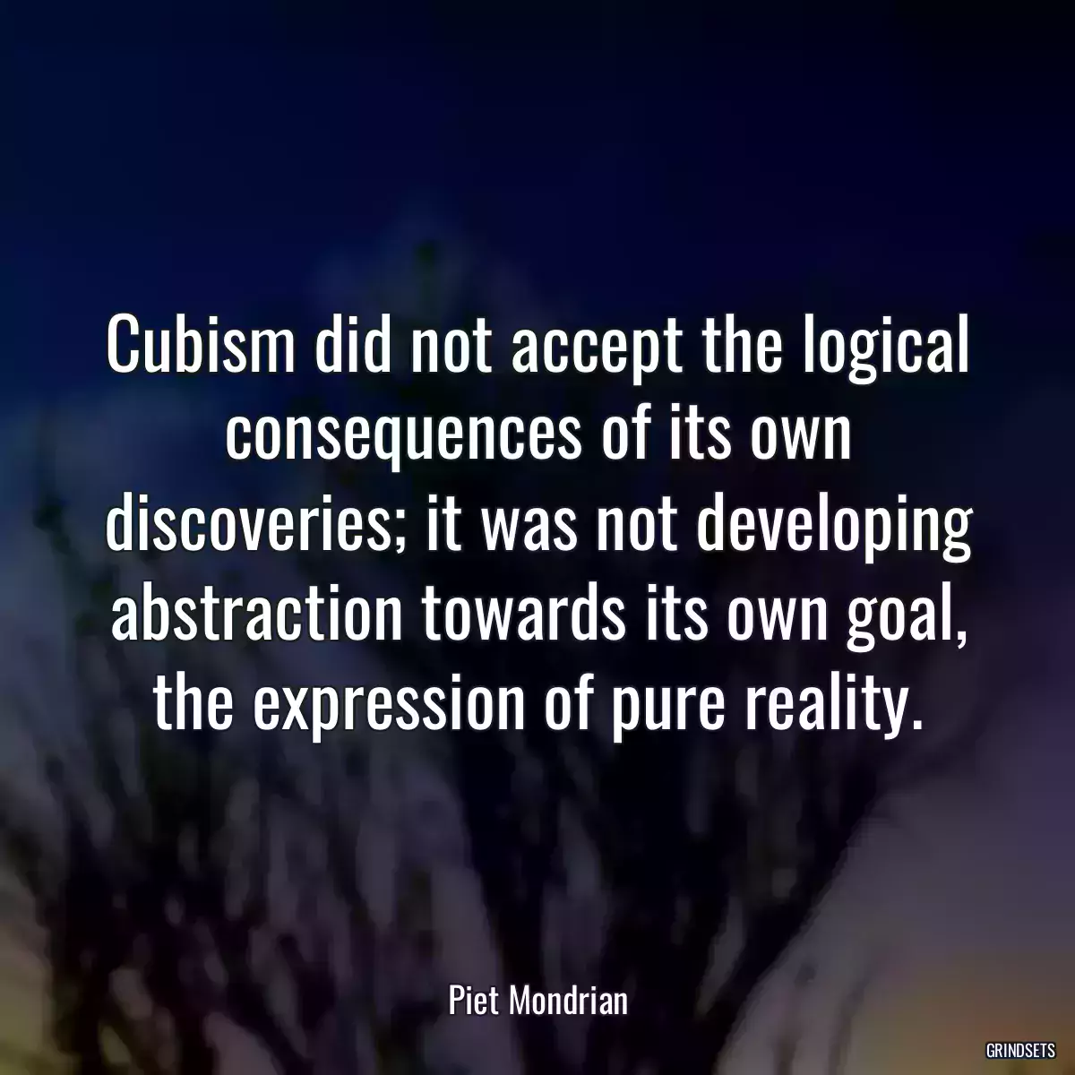 Cubism did not accept the logical consequences of its own discoveries; it was not developing abstraction towards its own goal, the expression of pure reality.