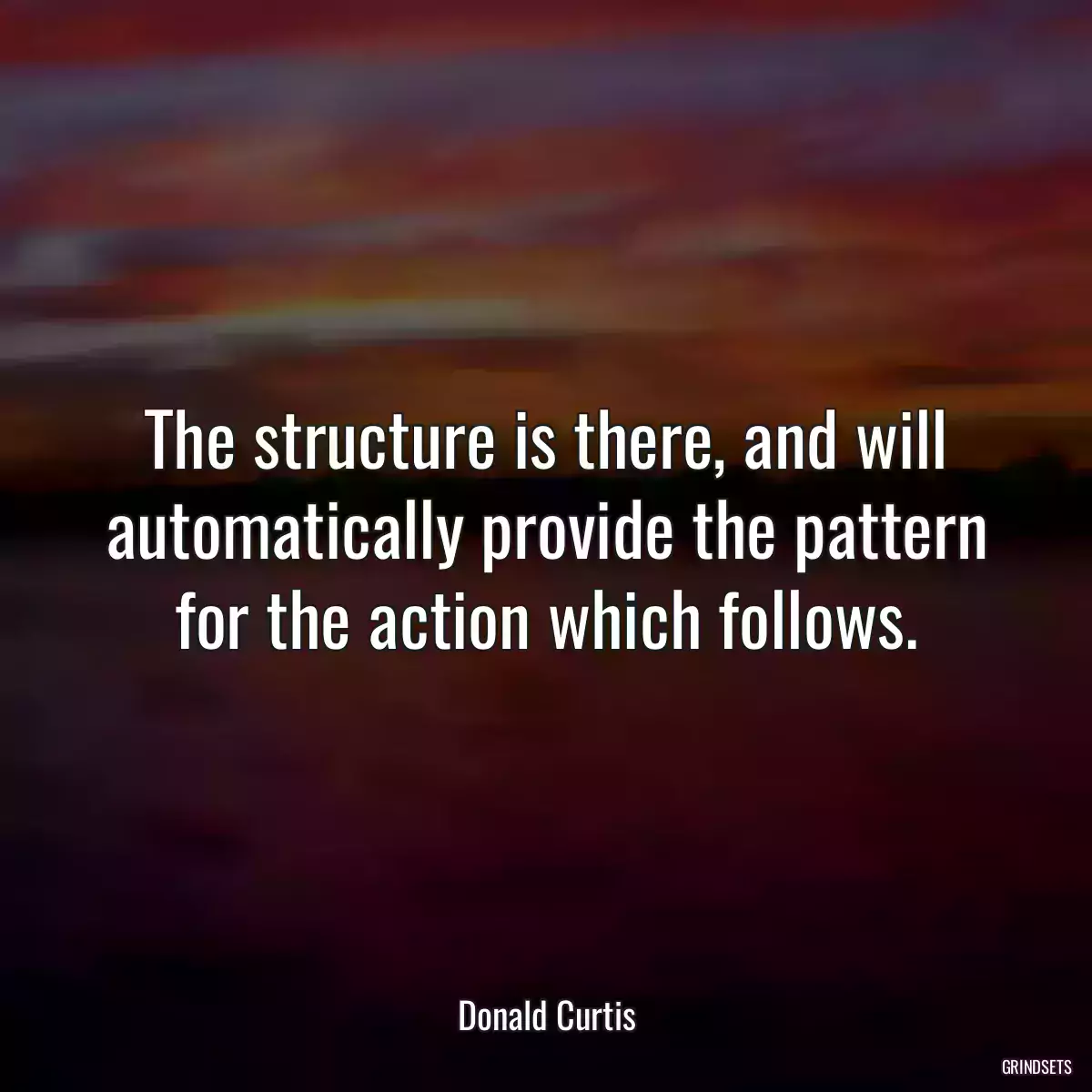 The structure is there, and will automatically provide the pattern for the action which follows.