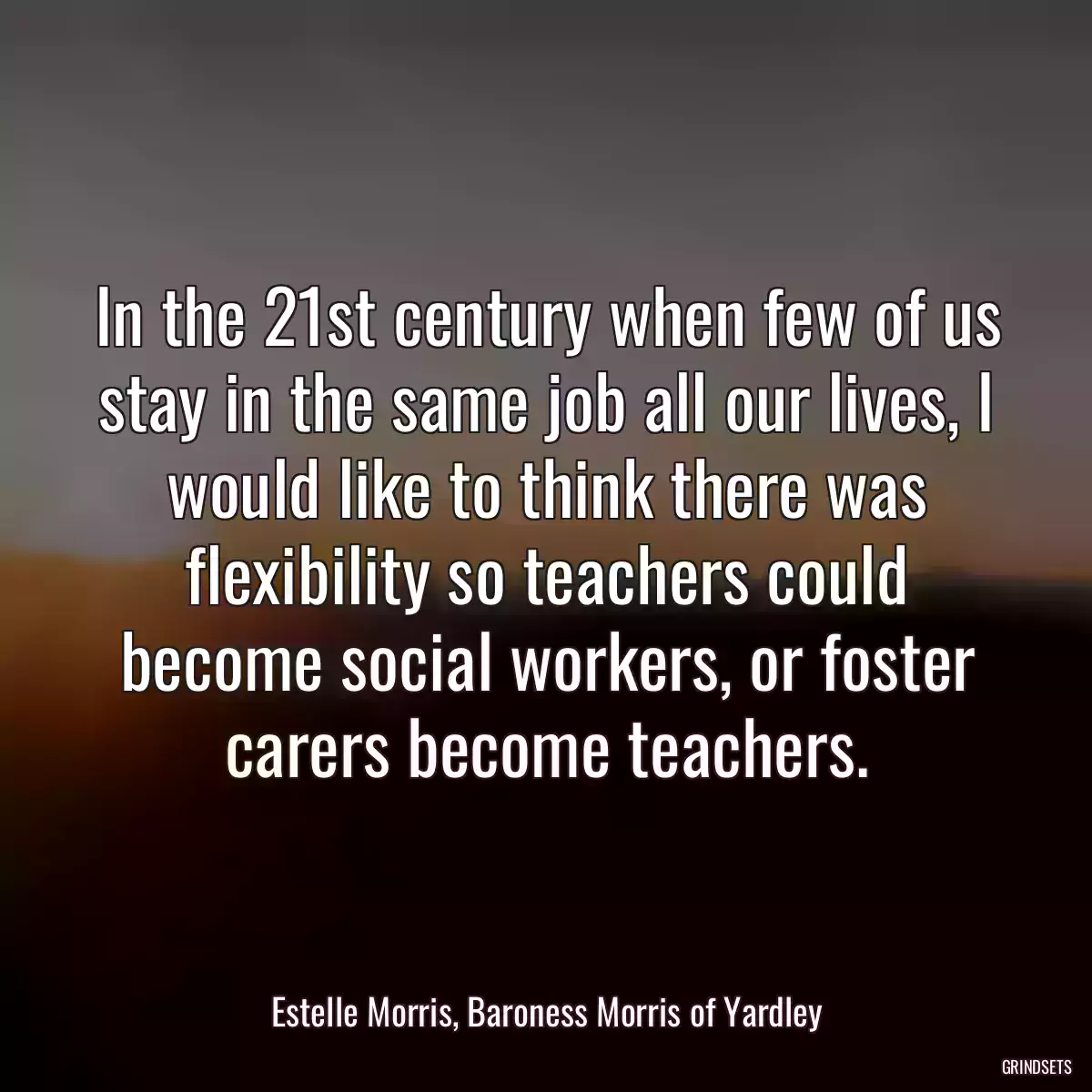 In the 21st century when few of us stay in the same job all our lives, I would like to think there was flexibility so teachers could become social workers, or foster carers become teachers.