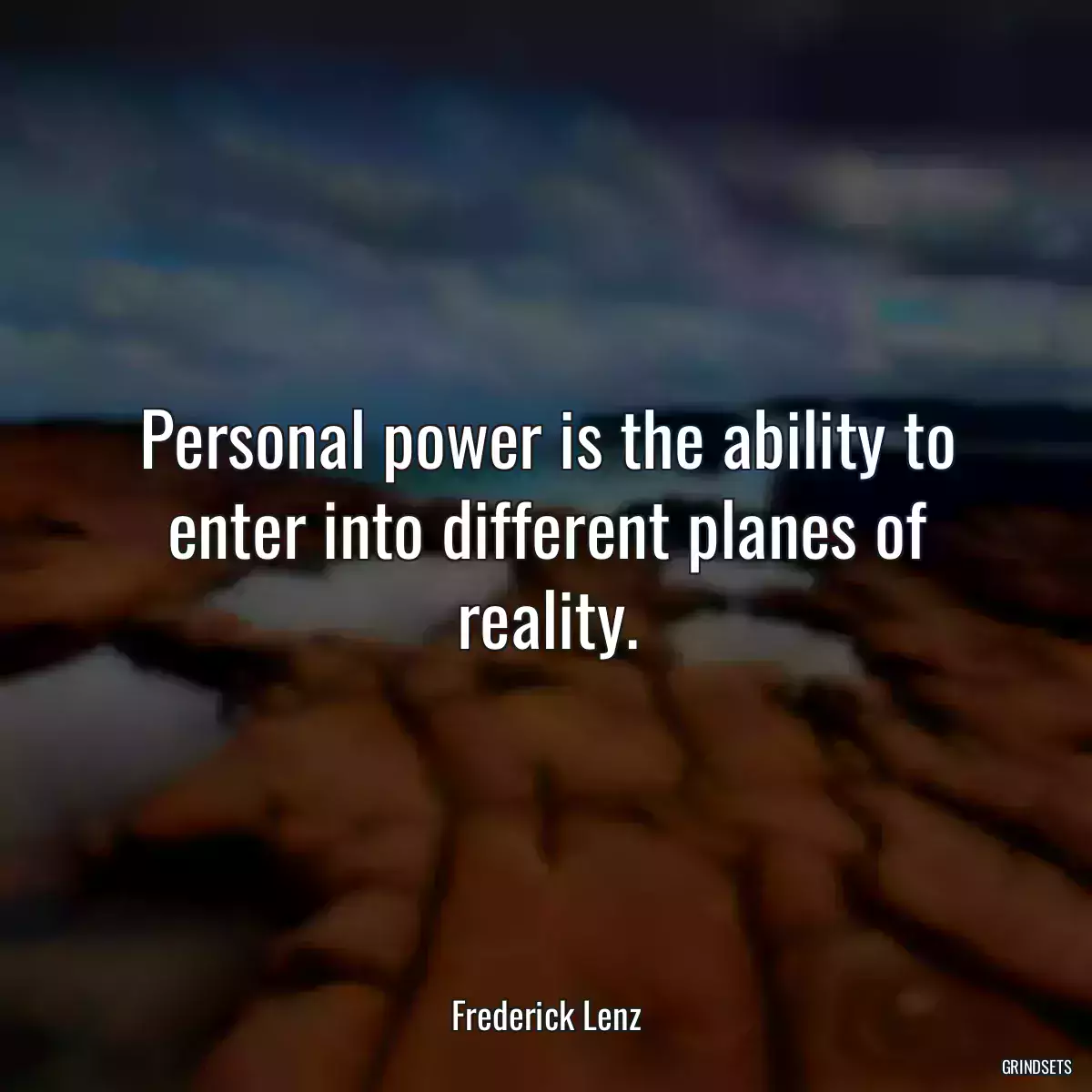 Personal power is the ability to enter into different planes of reality.