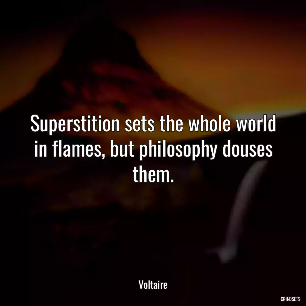 Superstition sets the whole world in flames, but philosophy douses them.