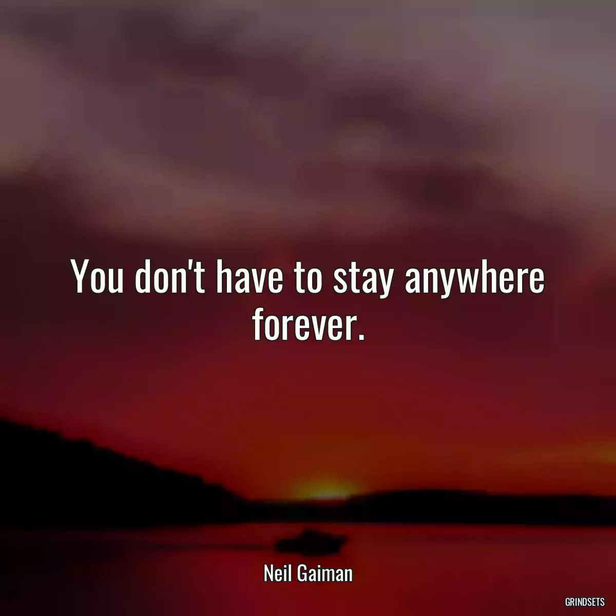 You don\'t have to stay anywhere forever.