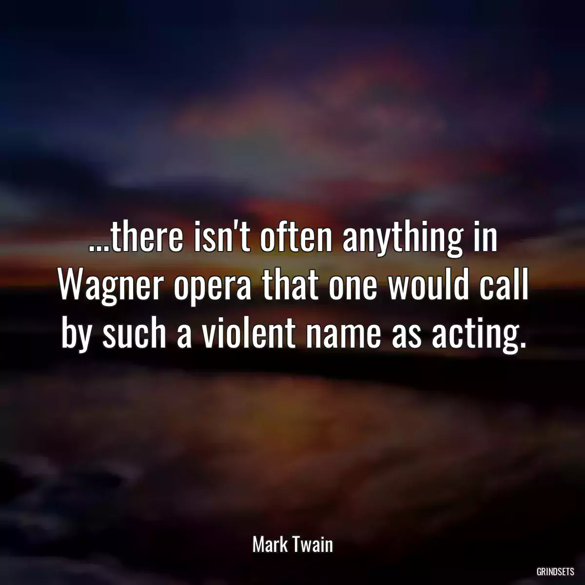 ...there isn\'t often anything in Wagner opera that one would call by such a violent name as acting.