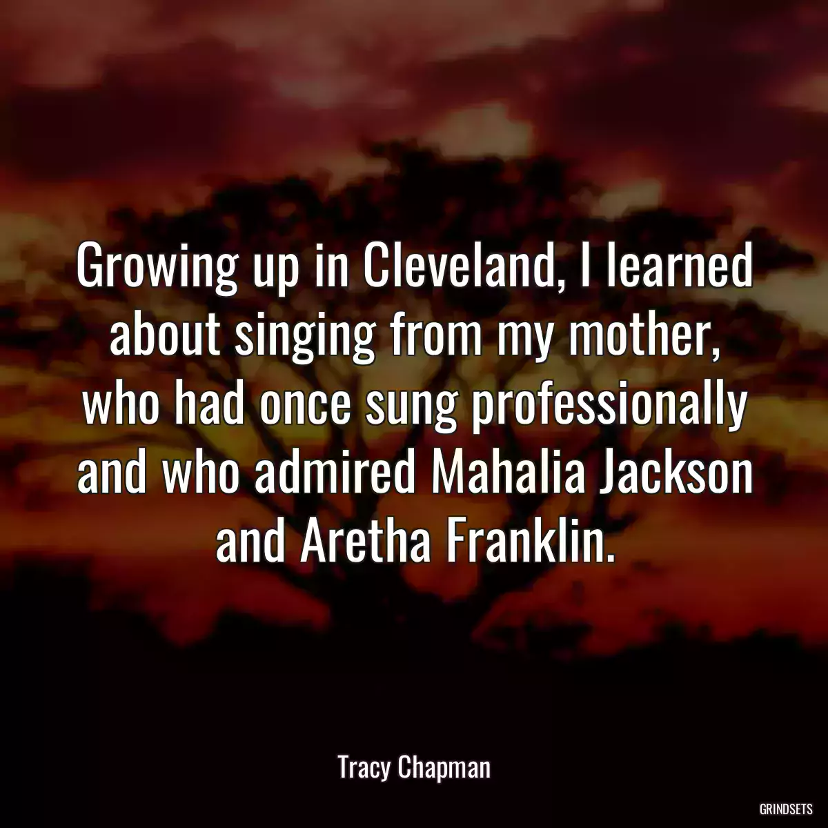 Growing up in Cleveland, I learned about singing from my mother, who had once sung professionally and who admired Mahalia Jackson and Aretha Franklin.