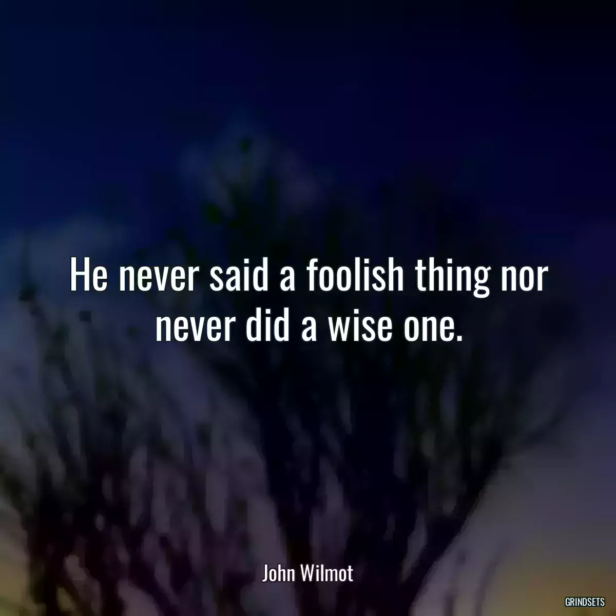 He never said a foolish thing nor never did a wise one.