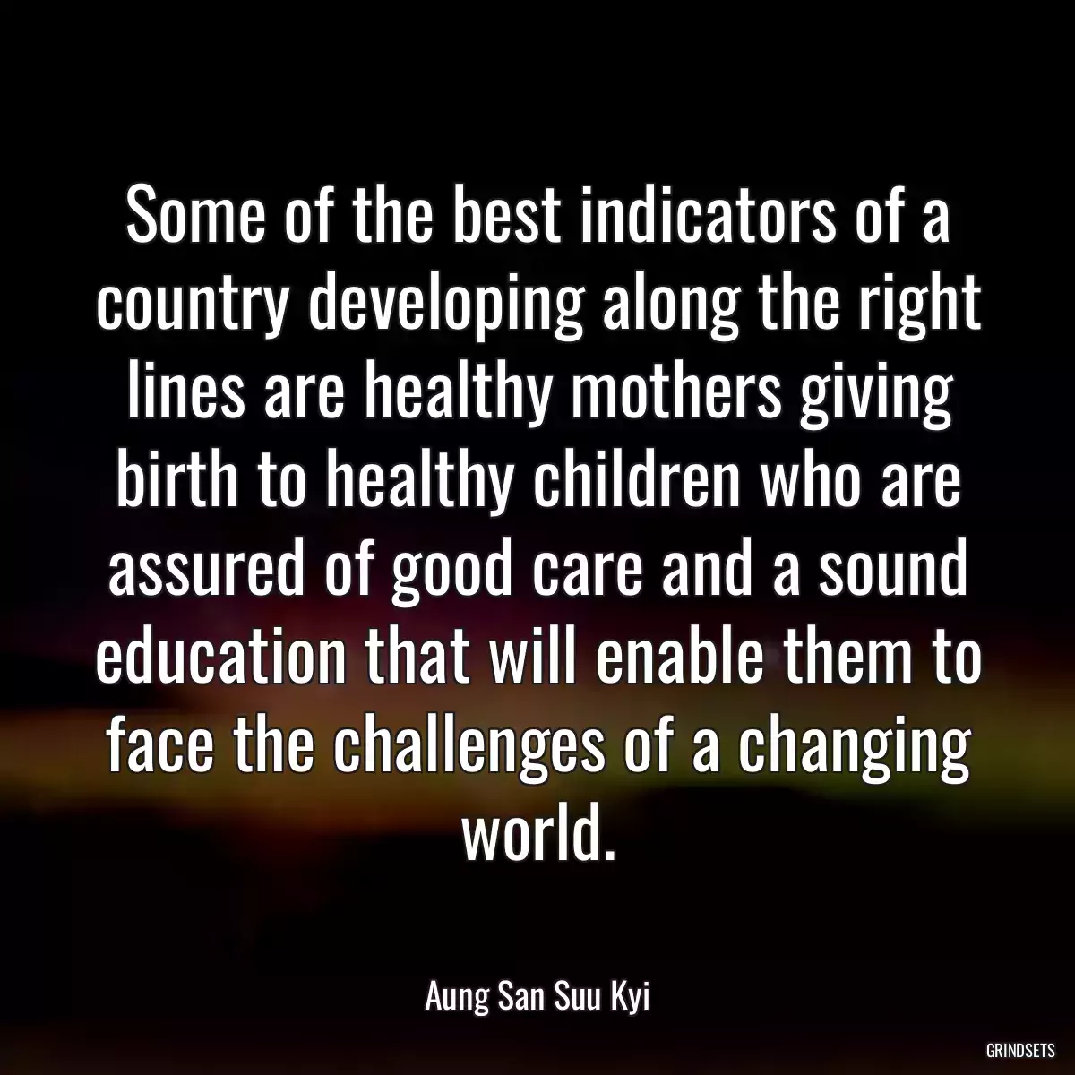 Some of the best indicators of a country developing along the right lines are healthy mothers giving birth to healthy children who are assured of good care and a sound education that will enable them to face the challenges of a changing world.