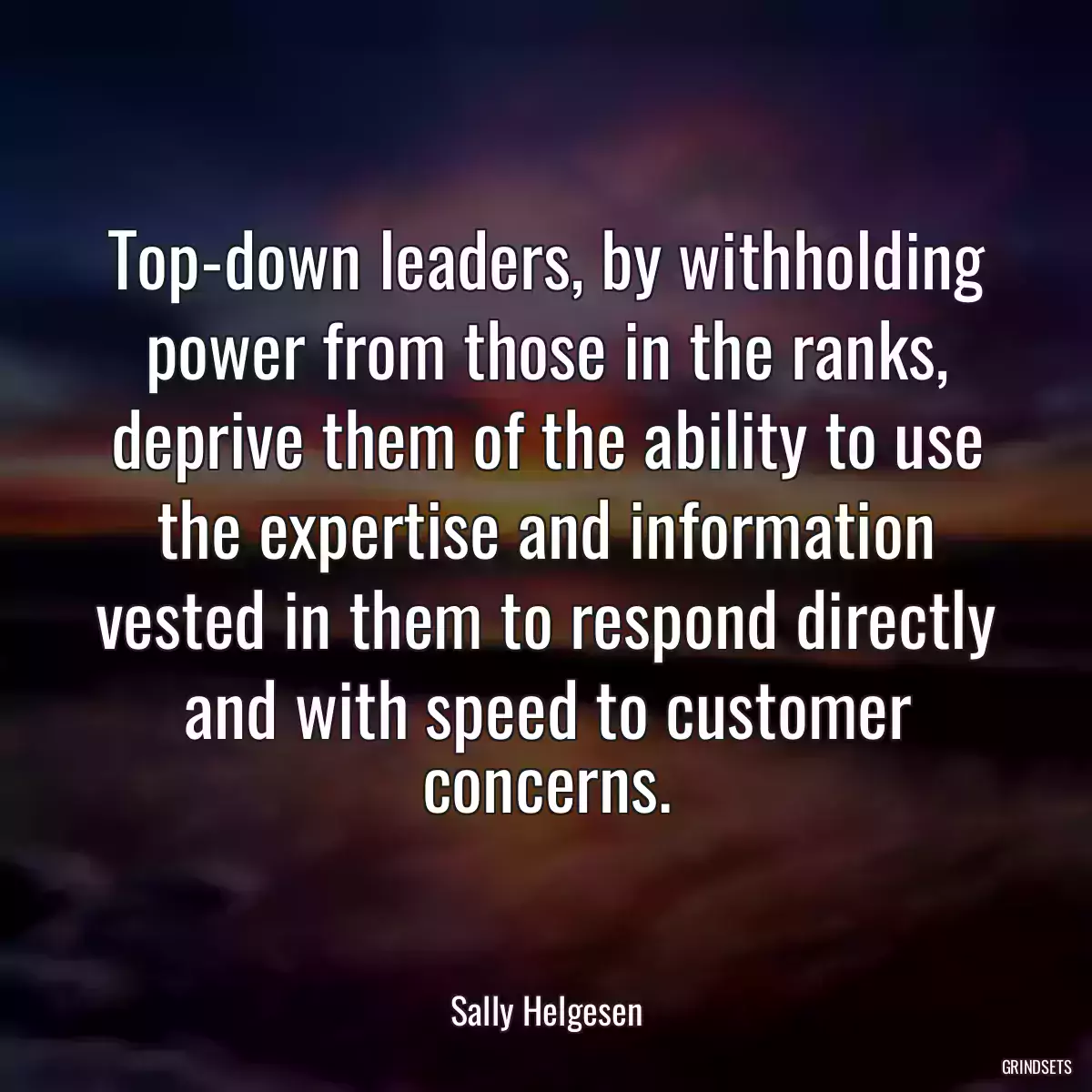 Top-down leaders, by withholding power from those in the ranks, deprive them of the ability to use the expertise and information vested in them to respond directly and with speed to customer concerns.