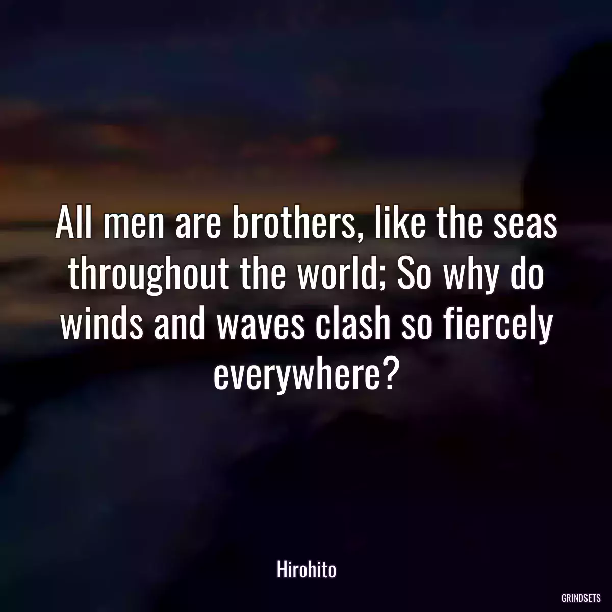 All men are brothers, like the seas throughout the world; So why do winds and waves clash so fiercely everywhere?