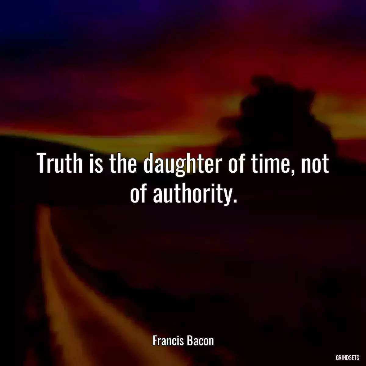 Truth is the daughter of time, not of authority.