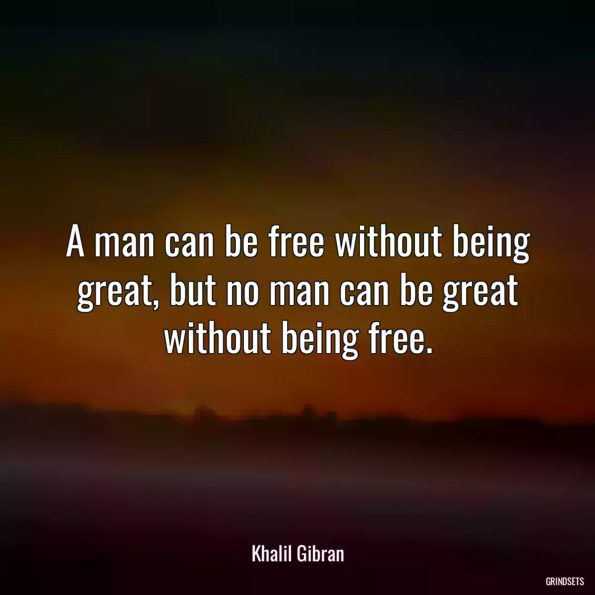 A man can be free without being great, but no man can be great without being free.