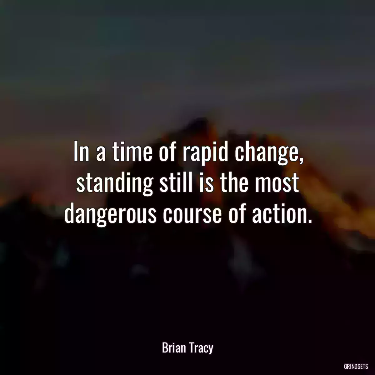 In a time of rapid change, standing still is the most dangerous course of action.