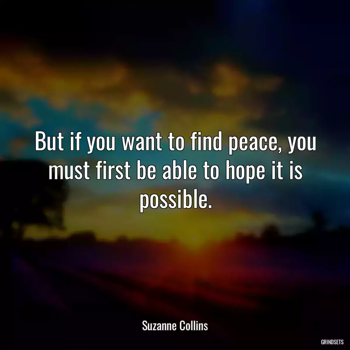 But if you want to find peace, you must first be able to hope it is possible.