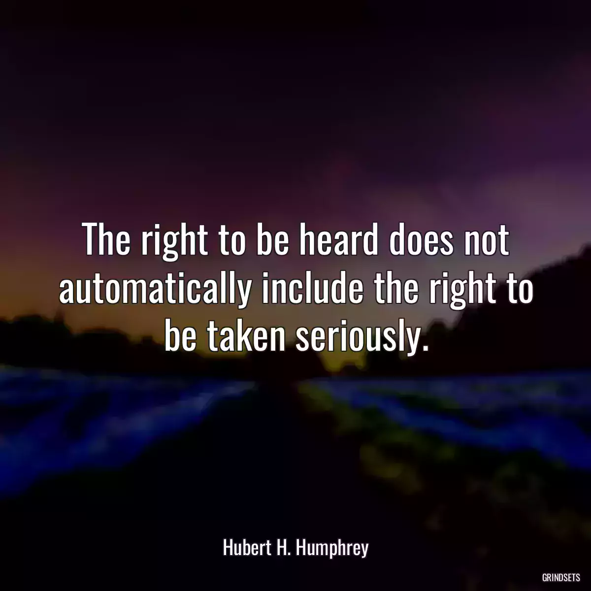 The right to be heard does not automatically include the right to be taken seriously.