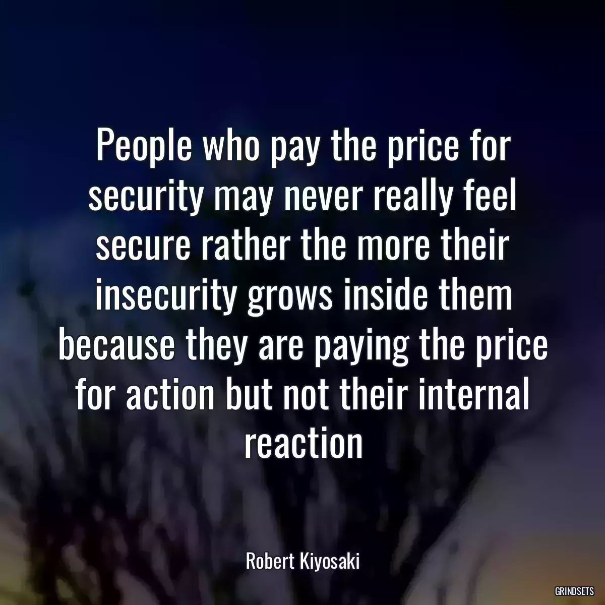 People who pay the price for security may never really feel secure rather the more their insecurity grows inside them because they are paying the price for action but not their internal reaction