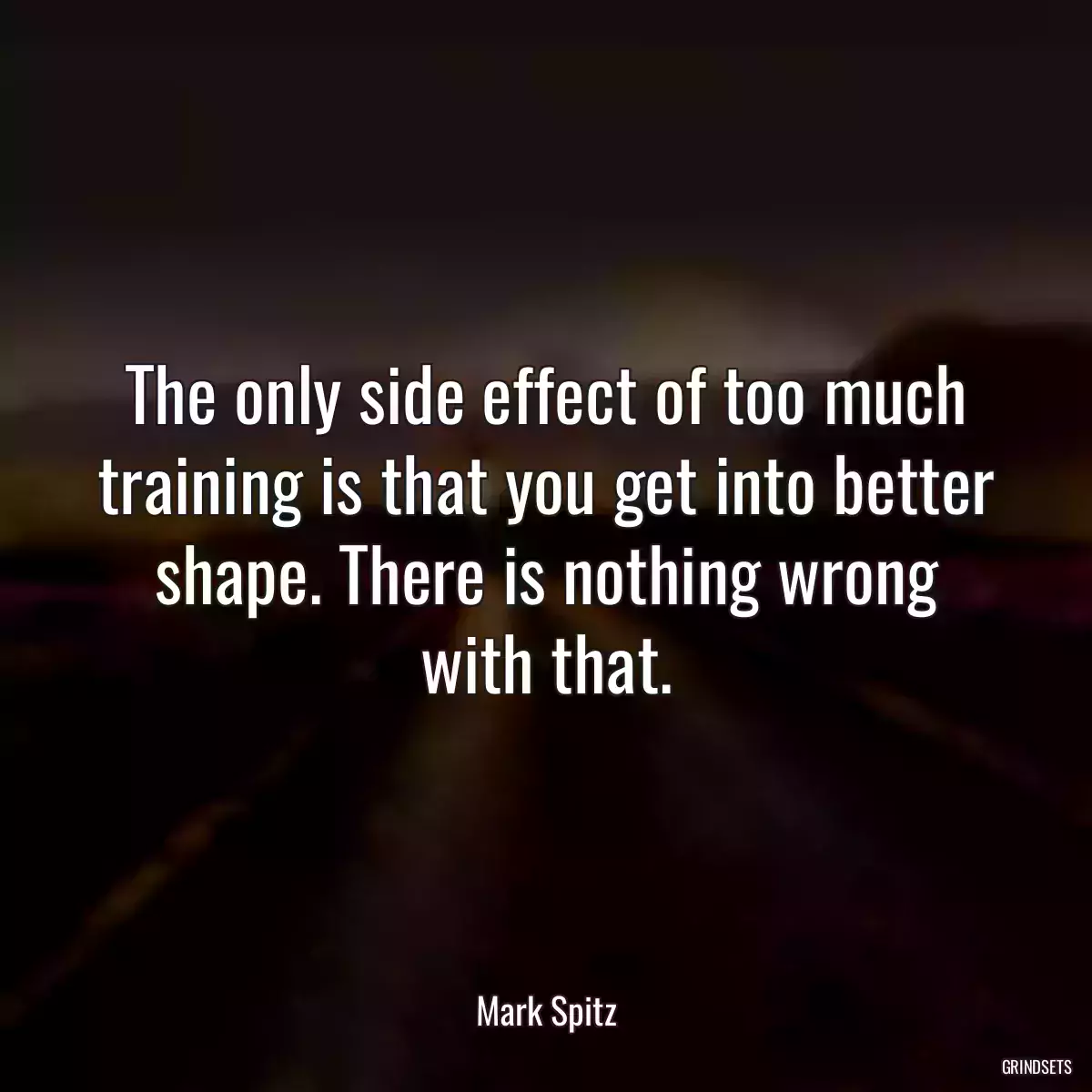 The only side effect of too much training is that you get into better shape. There is nothing wrong with that.