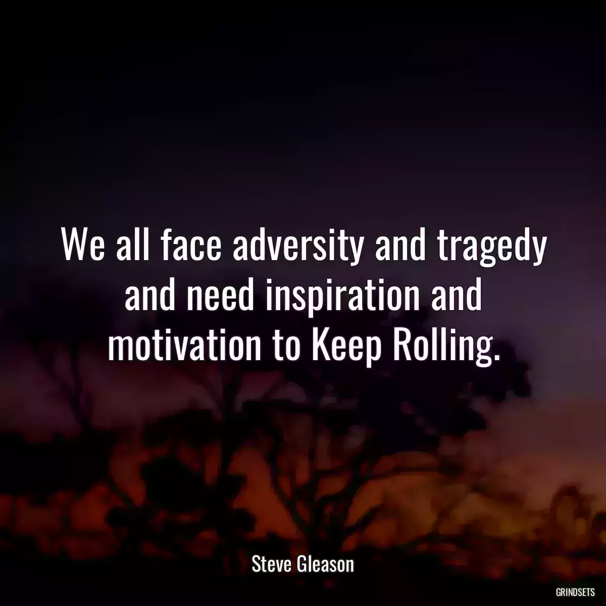 We all face adversity and tragedy and need inspiration and motivation to Keep Rolling.