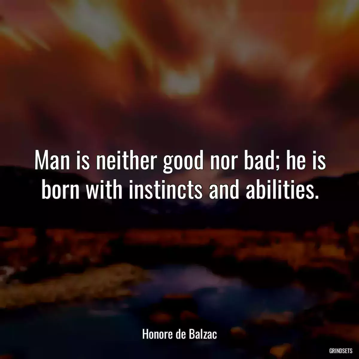 Man is neither good nor bad; he is born with instincts and abilities.