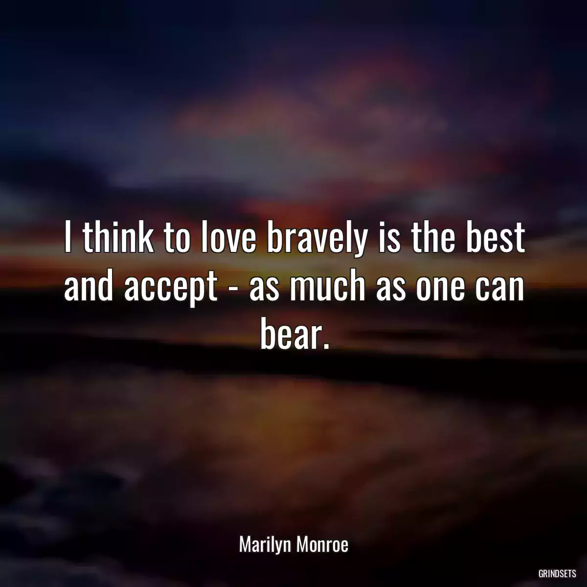 I think to love bravely is the best and accept - as much as one can bear.