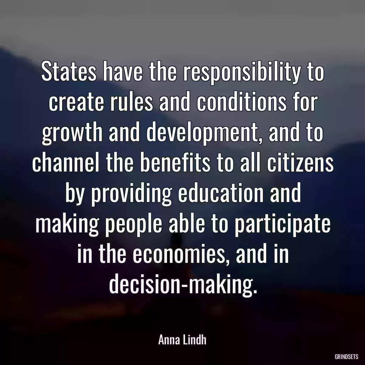 States have the responsibility to create rules and conditions for growth and development, and to channel the benefits to all citizens by providing education and making people able to participate in the economies, and in decision-making.