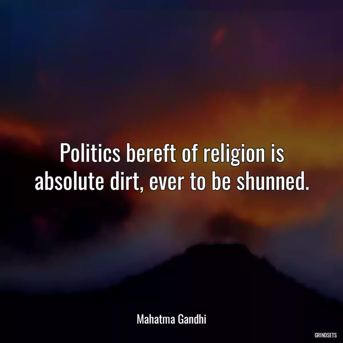 Politics bereft of religion is absolute dirt, ever to be shunned.