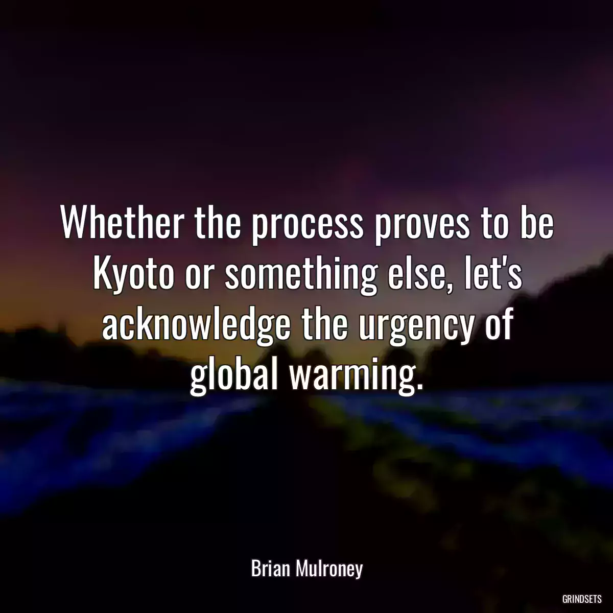 Whether the process proves to be Kyoto or something else, let\'s acknowledge the urgency of global warming.