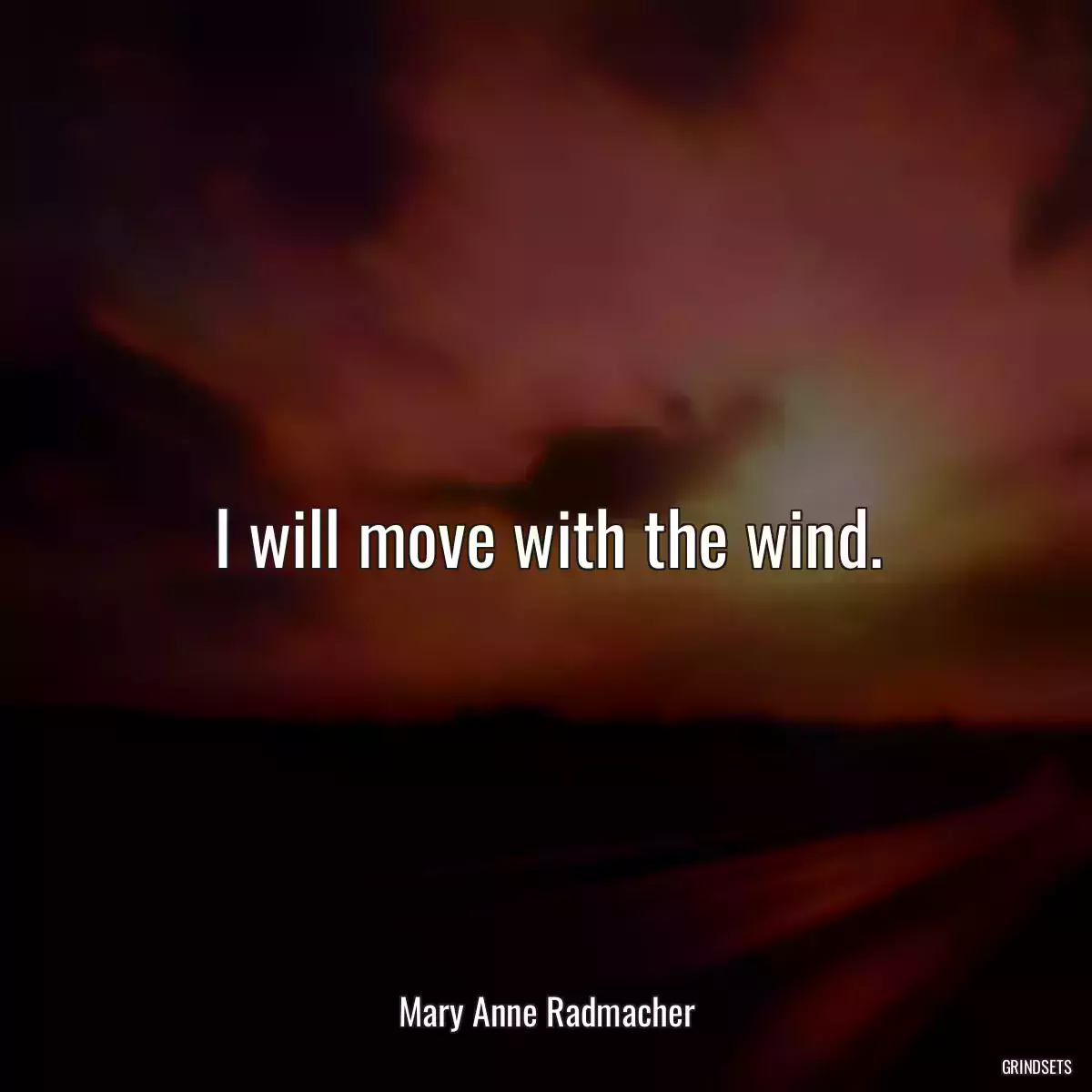 I will move with the wind.