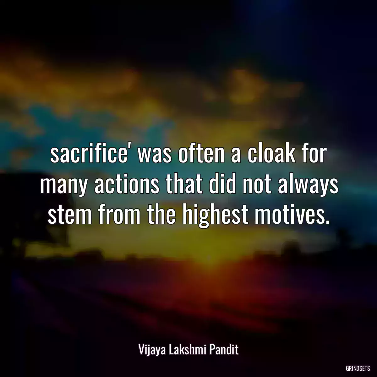 sacrifice\' was often a cloak for many actions that did not always stem from the highest motives.