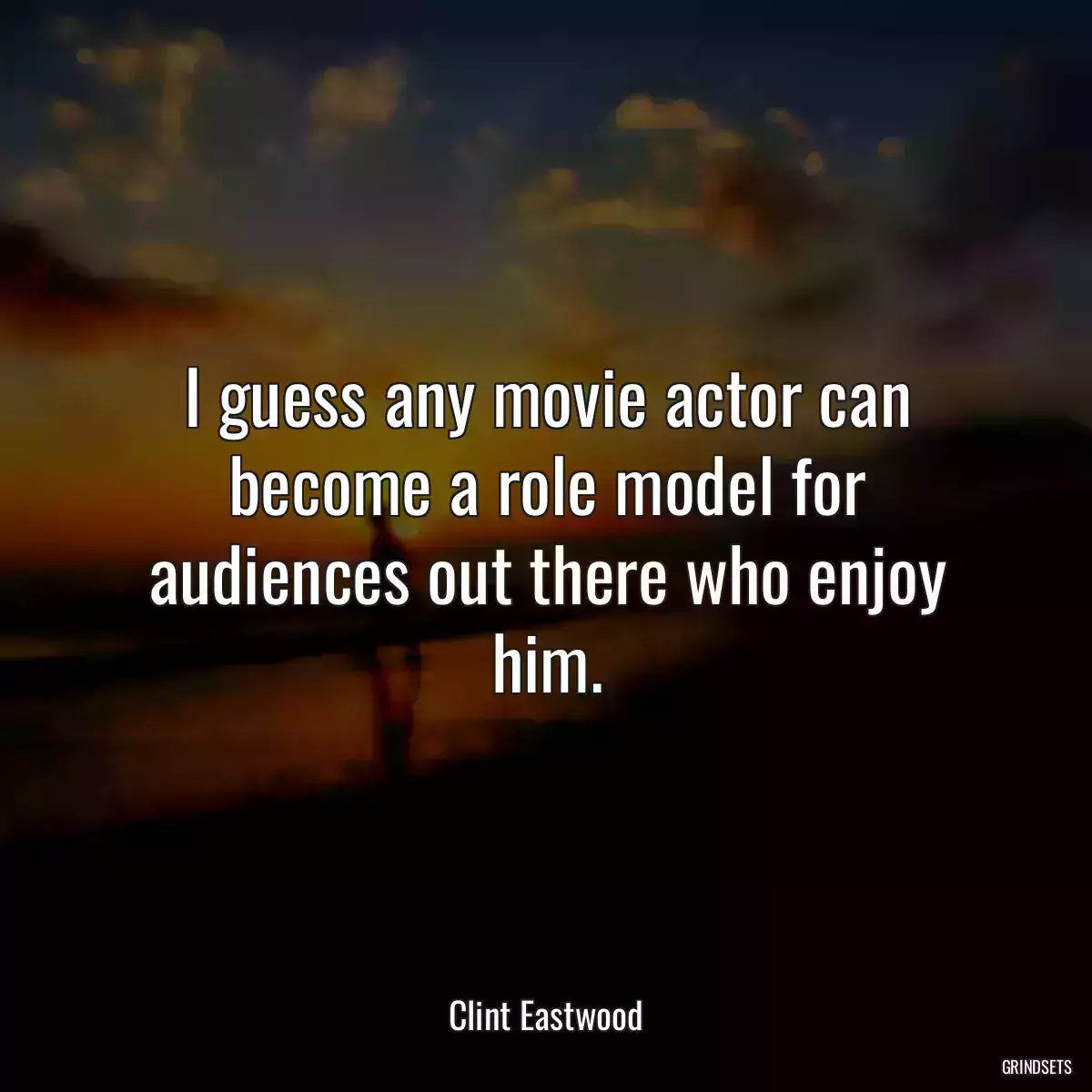 I guess any movie actor can become a role model for audiences out there who enjoy him.