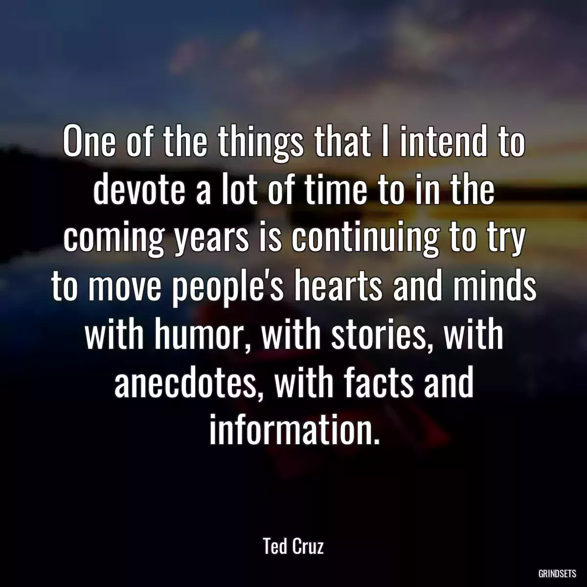 One of the things that I intend to devote a lot of time to in the coming years is continuing to try to move people\'s hearts and minds with humor, with stories, with anecdotes, with facts and information.