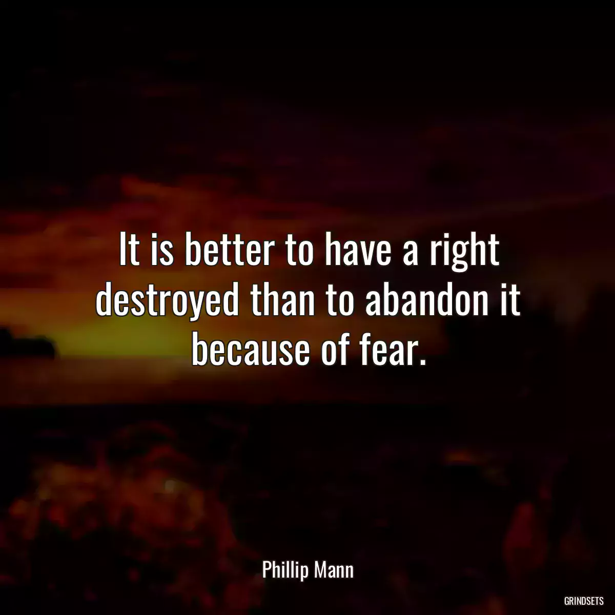 It is better to have a right destroyed than to abandon it because of fear.